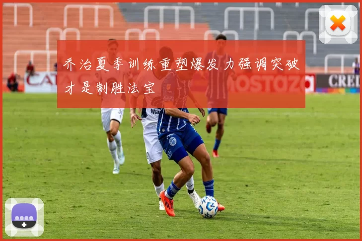乔治夏季训练重塑爆发力强调突破才是制胜法宝
