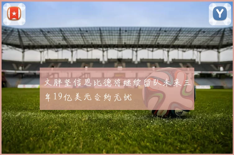 文胖坚信恩比德将继续留队未来三年19亿美元合约无忧