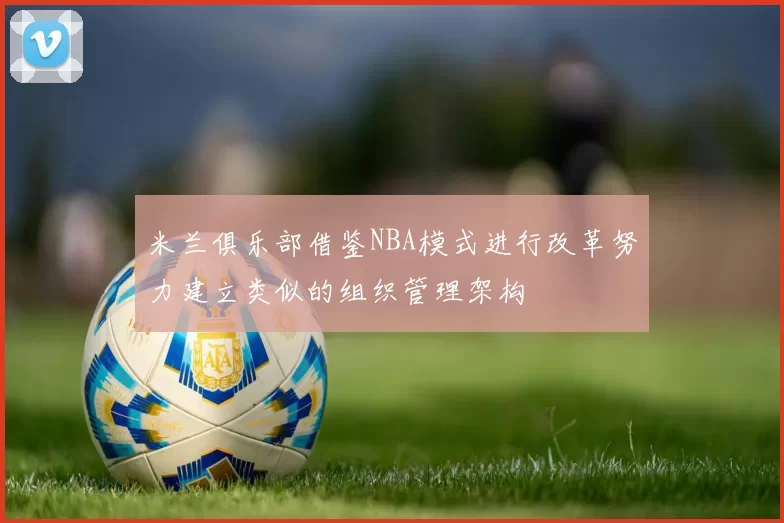 米兰俱乐部借鉴NBA模式进行改革努力建立类似的组织管理架构