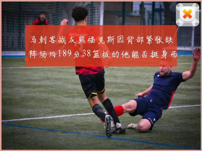 马刺客战灰熊福克斯因背部紧张缺阵场均189分38篮板的他能否挺身而出