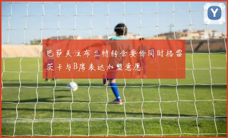 巴萨关注布兰特转会要价同时格雷茨卡与B席表达加盟意愿