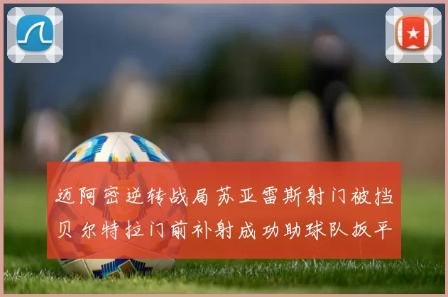 迈阿密逆转战局苏亚雷斯射门被挡贝尔特拉门前补射成功助球队扳平比分