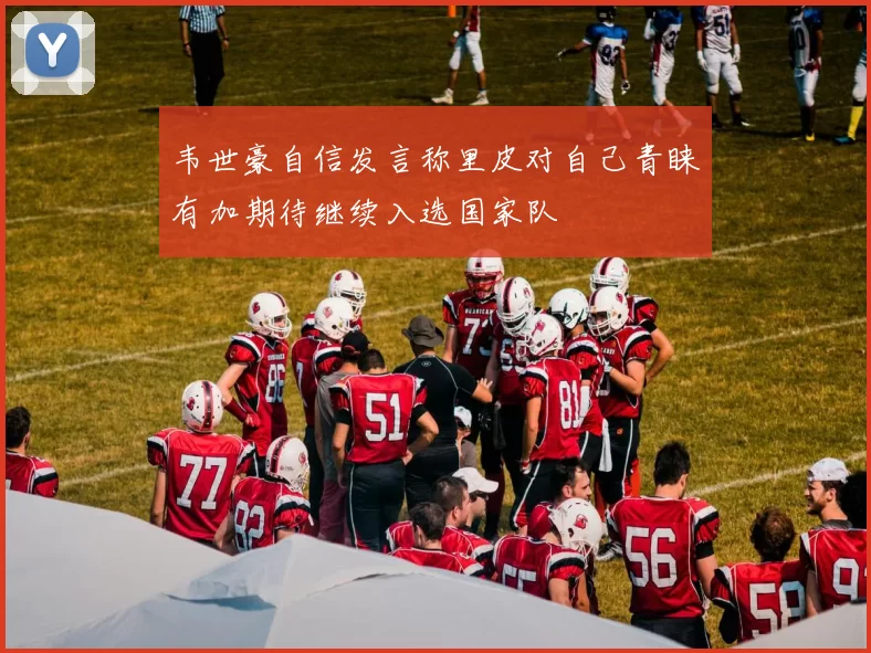 韦世豪自信发言称里皮对自己青睐有加期待继续入选国家队