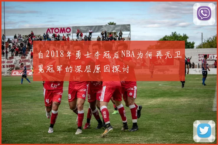 自2018年勇士夺冠后NBA为何再无卫冕冠军的深层原因探讨